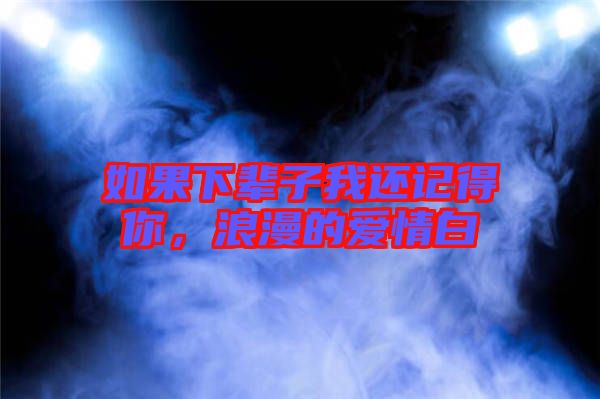 如果下輩子我還記得你，浪漫的愛情白