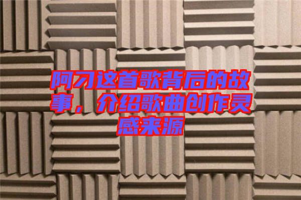 阿刁這首歌背后的故事，介紹歌曲創(chuàng)作靈感來源