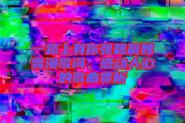 一路上有你張碧晨魏雪漫歌詞，感動人心的歌曲賞析