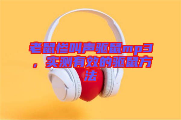 老鼠慘叫聲驅(qū)鼠mp3，實測有效的驅(qū)鼠方法