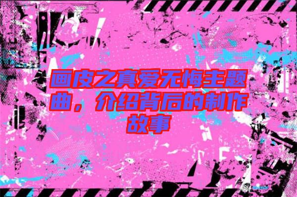 畫皮之真愛無悔主題曲，介紹背后的制作故事
