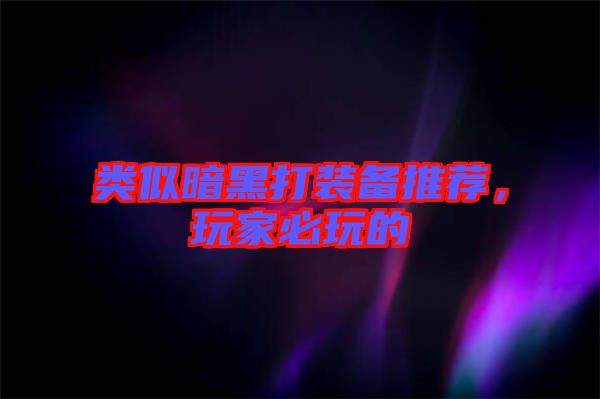 類似暗黑打裝備推薦，玩家必玩的