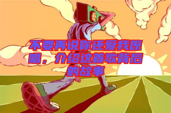 不要再說(shuō)你還愛(ài)我原唱，介紹這首歌背后的故事