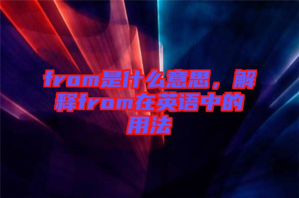 from是什么意思，解釋from在英語中的用法