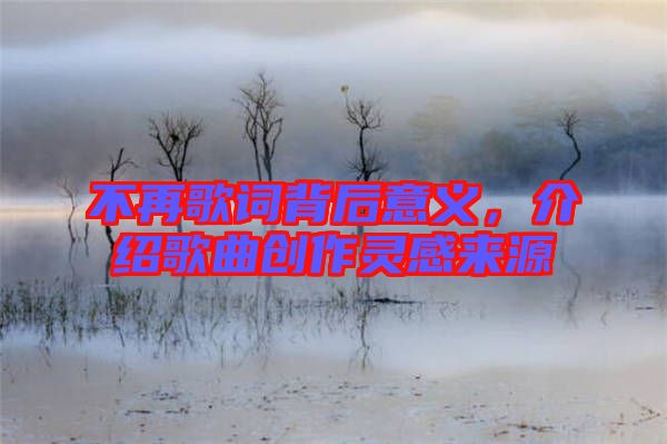 不再歌詞背后意義，介紹歌曲創(chuàng)作靈感來(lái)源