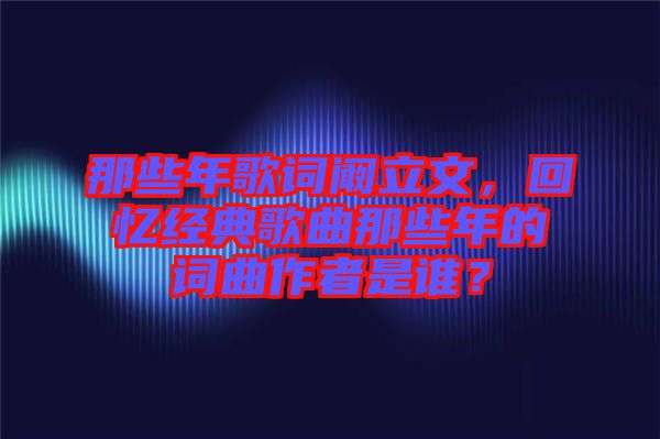 那些年歌詞闞立文，回憶經(jīng)典歌曲那些年的詞曲作者是誰？