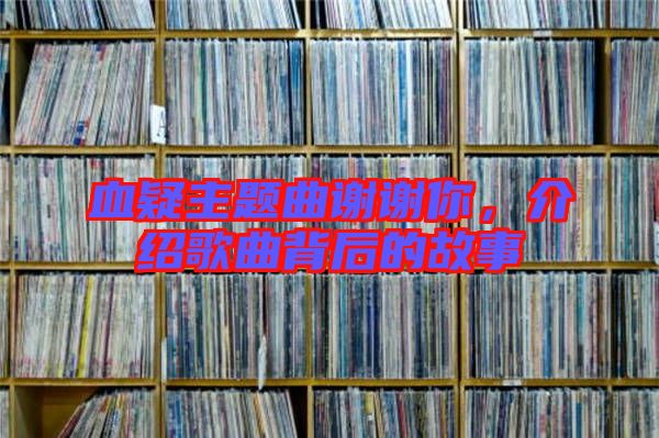 血疑主題曲謝謝你，介紹歌曲背后的故事