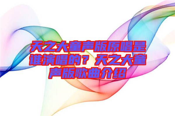 天之大童聲版原唱是誰演唱的？天之大童聲版歌曲介紹