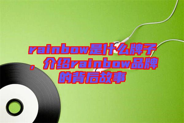 rainbow是什么牌子，介紹rainbow品牌的背后故事