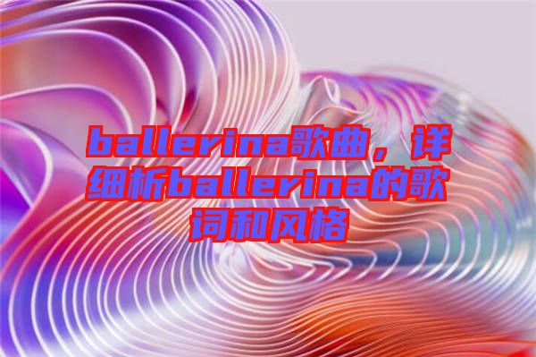 ballerina歌曲，詳細(xì)析ballerina的歌詞和風(fēng)格