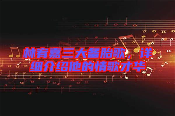 林宥嘉三大備胎歌，詳細介紹他的情歌才華