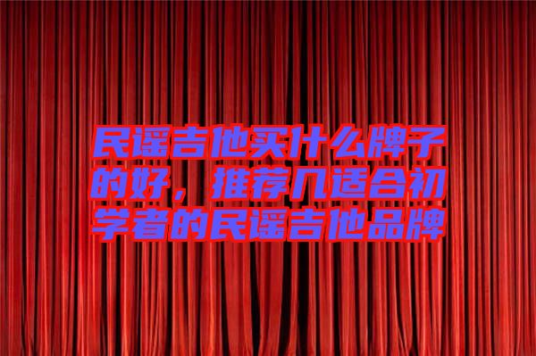 民謠吉他買什么牌子的好，推薦幾適合初學(xué)者的民謠吉他品牌