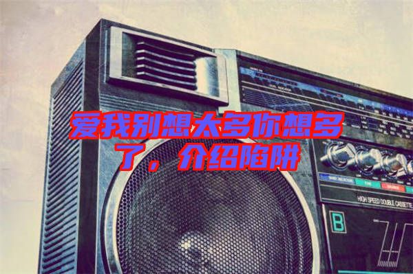 愛我別想太多你想多了，介紹陷阱