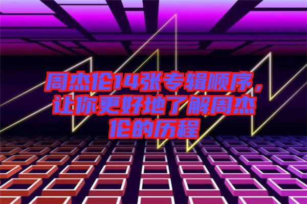 周杰倫14張專輯順序，讓你更好地了解周杰倫的歷程
