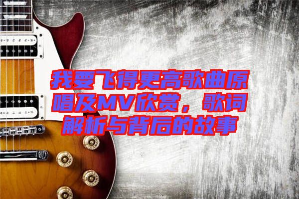 我要飛得更高歌曲原唱及MV欣賞，歌詞解析與背后的故事