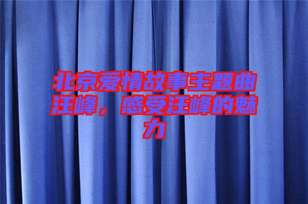 北京愛情故事主題曲汪峰，感受汪峰的魅力