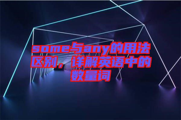 some與any的用法區(qū)別，詳解英語中的數(shù)量詞