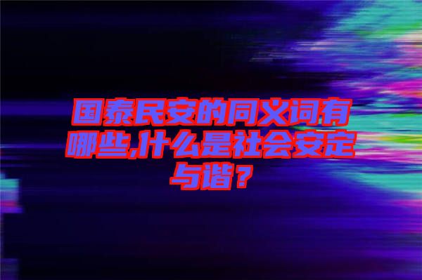 國泰民安的同義詞有哪些,什么是社會安定與諧？