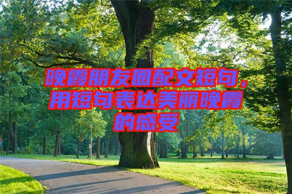 晚霞朋友圈配文短句，用短句表達(dá)美麗晚霞的感受