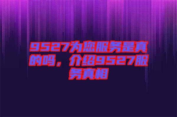 9527為您服務(wù)是真的嗎，介紹9527服務(wù)真相