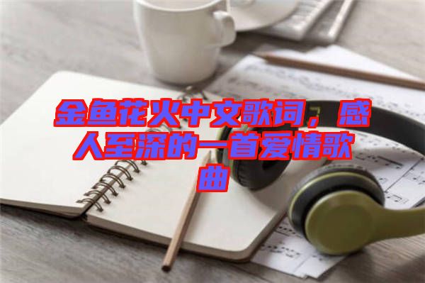 金魚(yú)花火中文歌詞，感人至深的一首愛(ài)情歌曲