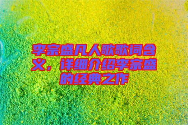 李宗盛凡人歌歌詞含義，詳細介紹李宗盛的經(jīng)典之作