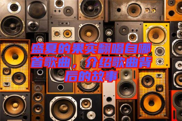 盛夏的果實(shí)翻唱自哪首歌曲，介紹歌曲背后的故事