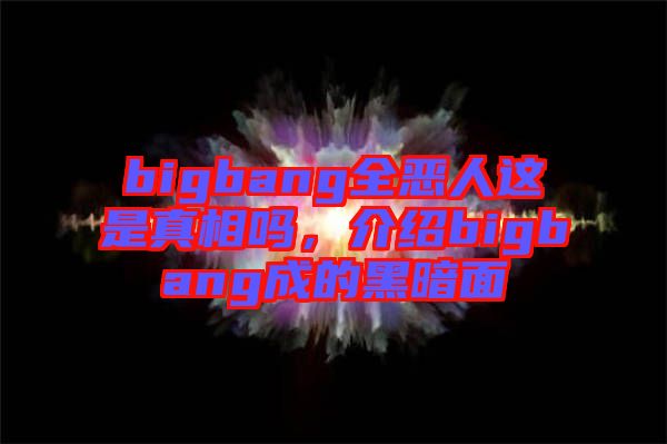 bigbang全惡人這是真相嗎，介紹bigbang成的黑暗面