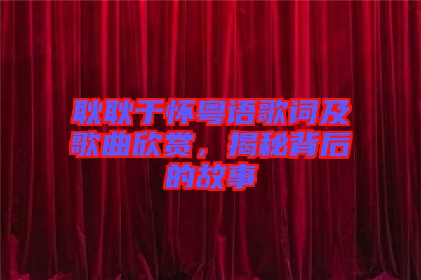 耿耿于懷粵語歌詞及歌曲欣賞，揭秘背后的故事