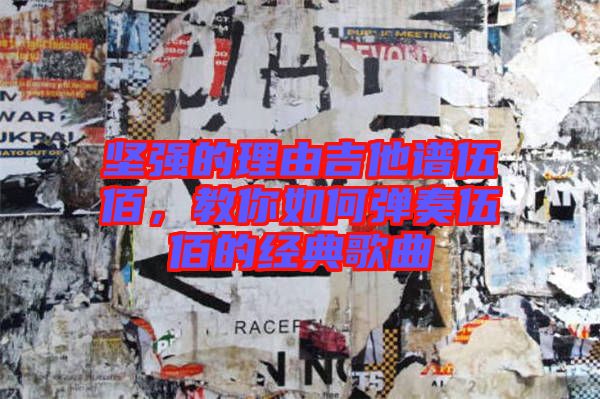 堅強的理由吉他譜伍佰，教你如何彈奏伍佰的經(jīng)典歌曲