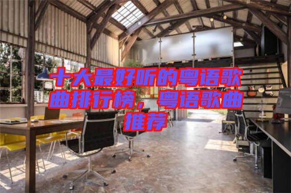 十大最好聽的粵語(yǔ)歌曲排行榜，粵語(yǔ)歌曲推薦