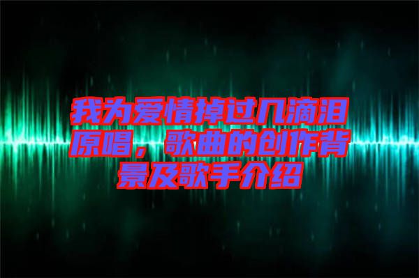 我為愛情掉過幾滴淚原唱，歌曲的創(chuàng)作背景及歌手介紹