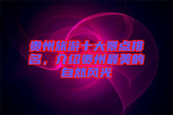 貴州旅游十大景點排名，介紹貴州最美的自然風(fēng)光