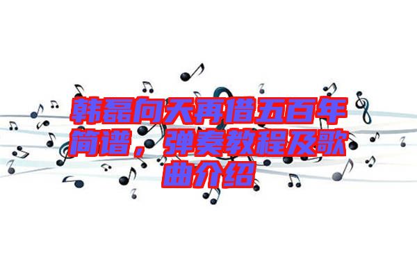 韓磊向天再借五百年簡譜，彈奏教程及歌曲介紹