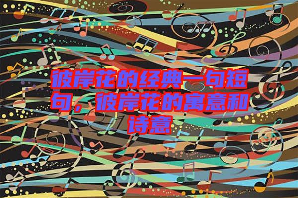 彼岸花的經(jīng)典一句短句，彼岸花的寓意和詩意