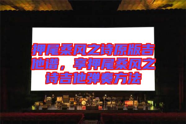 押尾桑風(fēng)之詩(shī)原版吉他譜，享押尾桑風(fēng)之詩(shī)吉他彈奏方法