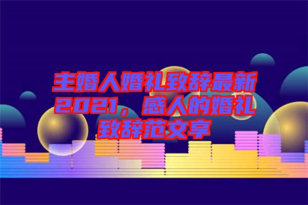 主婚人婚禮致辭最新2021，感人的婚禮致辭范文享