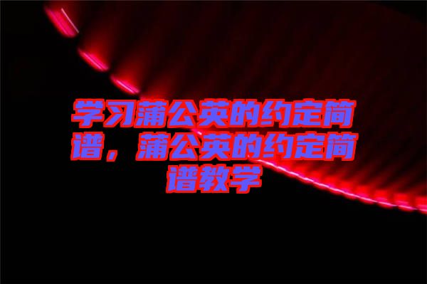 學(xué)習(xí)蒲公英的約定簡譜，蒲公英的約定簡譜教學(xué)