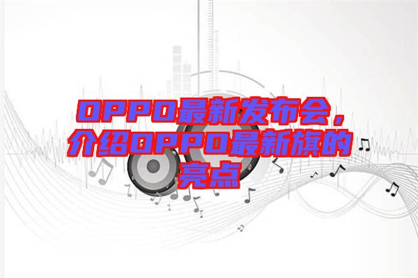 OPPO最新發(fā)布會(huì)，介紹OPPO最新旗的亮點(diǎn)