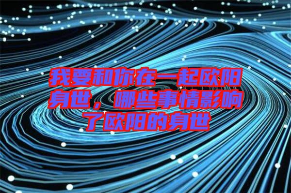 我要和你在一起歐陽身世，哪些事情影響了歐陽的身世