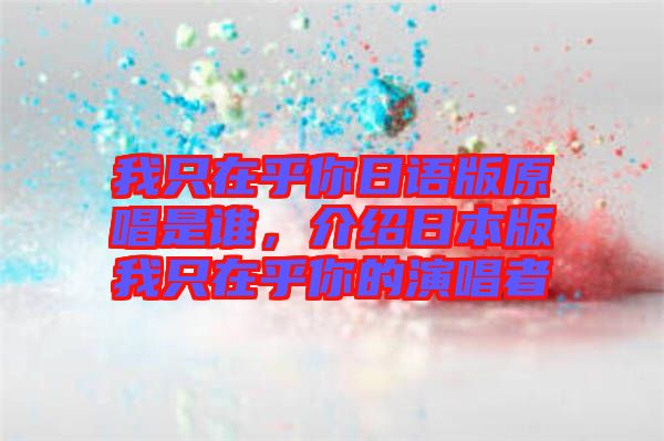 我只在乎你日語版原唱是誰，介紹日本版我只在乎你的演唱者