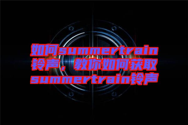 如何summertrain鈴聲，教你如何獲取summertrain鈴聲