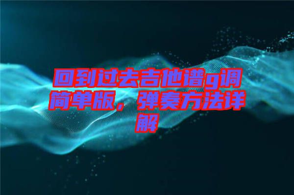 回到過(guò)去吉他譜g調(diào)簡(jiǎn)單版，彈奏方法詳解