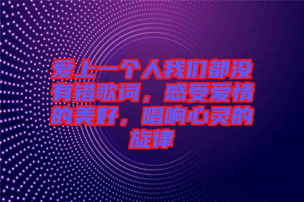 愛上一個人我們都沒有錯歌詞，感受愛情的美好，唱響心靈的旋律