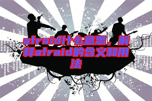 afraid什么意思，解釋afraid的含義和用法