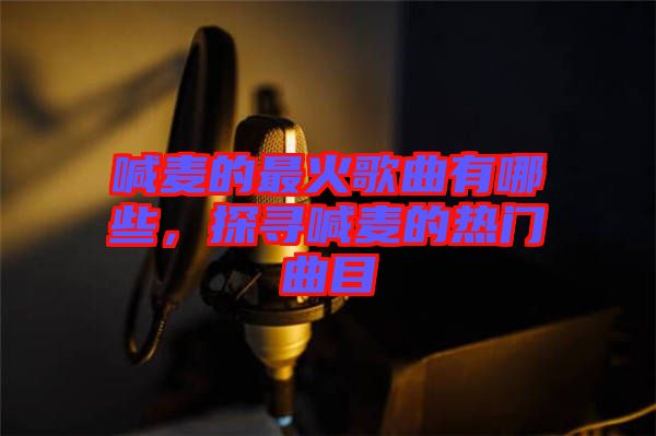 喊麥的最火歌曲有哪些，探尋喊麥的熱門曲目