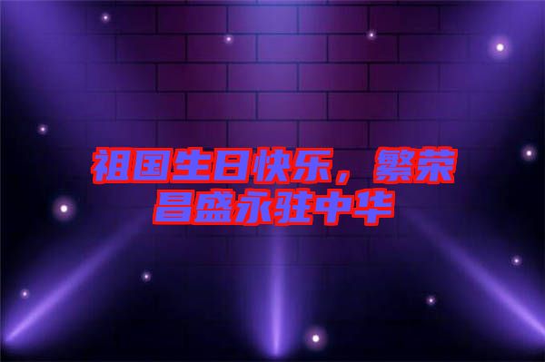祖國(guó)生日快樂(lè)，繁榮昌盛永駐中華