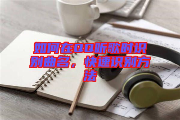 如何在QQ聽(tīng)歌時(shí)識(shí)別曲名，快速識(shí)別方法