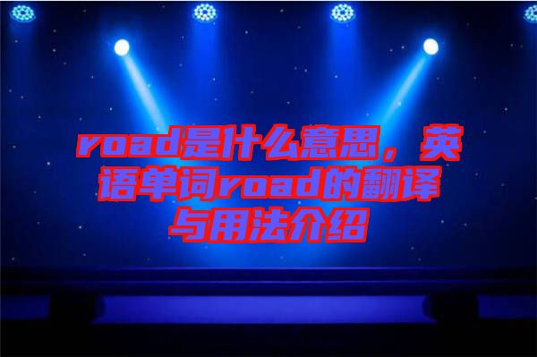 road是什么意思，英語(yǔ)單詞road的翻譯與用法介紹