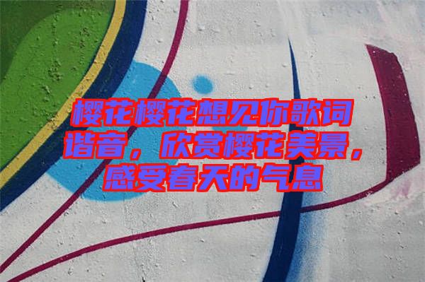 櫻花櫻花想見你歌詞諧音，欣賞櫻花美景，感受春天的氣息